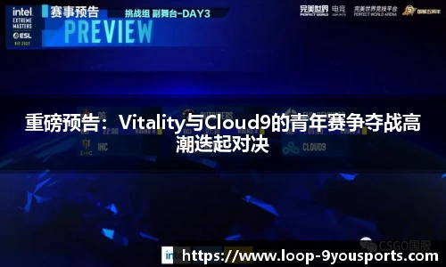 重磅预告：Vitality与Cloud9的青年赛争夺战高潮迭起对决